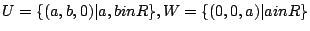 $ U=\{(a,b,0)\vert a,bin R\}, W=\{(0,0,a)\vert ain R\}$