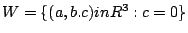 $ W=\{(a,b.c)in R^3: c=0\}$